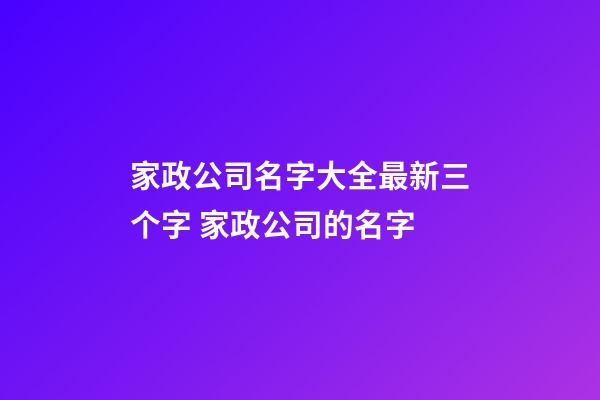 家政公司名字大全最新三个字 家政公司的名字-第1张-公司起名-玄机派